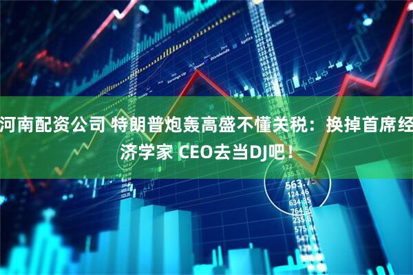 河南配资公司 特朗普炮轰高盛不懂关税：换掉首席经济学家 CEO去当DJ吧！