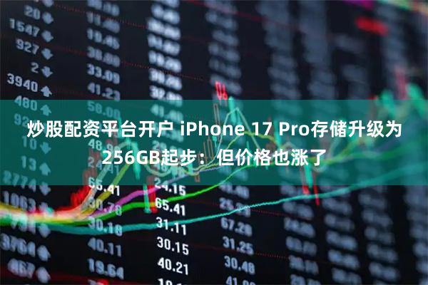 炒股配资平台开户 iPhone 17 Pro存储升级为256GB起步：但价格也涨了