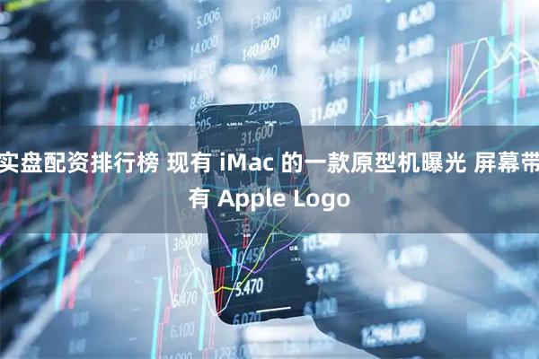 实盘配资排行榜 现有 iMac 的一款原型机曝光 屏幕带有 Apple Logo